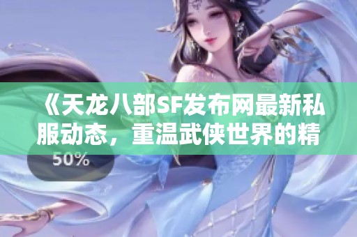 《天龙八部SF发布网最新私服动态，重温武侠世界的精彩瞬间》