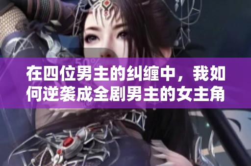 在四位男主的纠缠中，我如何逆袭成全剧男主的女主角