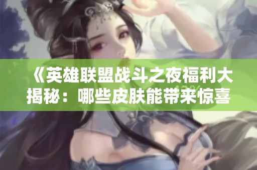 《英雄联盟战斗之夜福利大揭秘：哪些皮肤能带来惊喜体验》