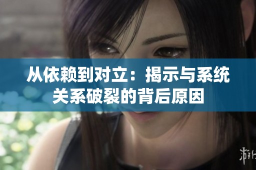 从依赖到对立：揭示与系统关系破裂的背后原因