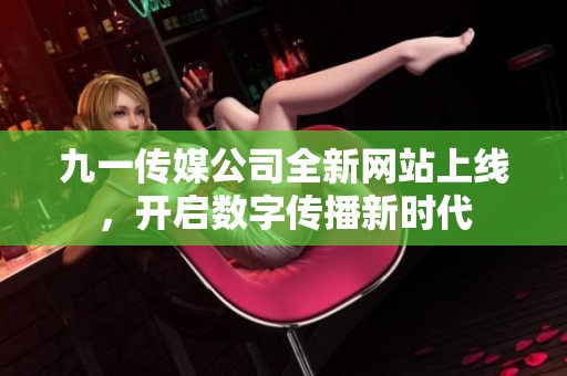 九一传媒公司全新网站上线，开启数字传播新时代
