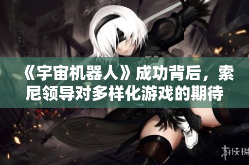 《宇宙机器人》成功背后，索尼领导对多样化游戏的期待与展望