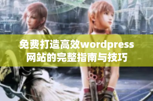 免费打造高效wordpress网站的完整指南与技巧