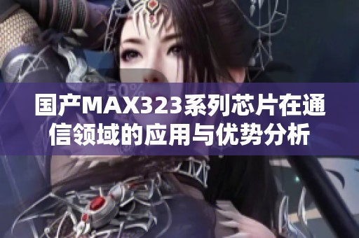 国产MAX323系列芯片在通信领域的应用与优势分析