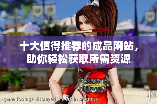 十大值得推荐的成品网站，助你轻松获取所需资源