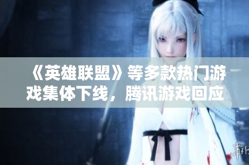 《英雄联盟》等多款热门游戏集体下线，腾讯游戏回应运营商线路问题