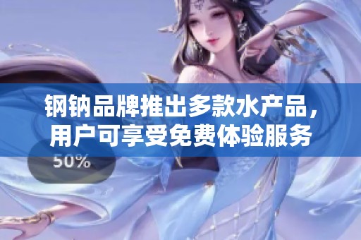 钢钠品牌推出多款水产品，用户可享受免费体验服务