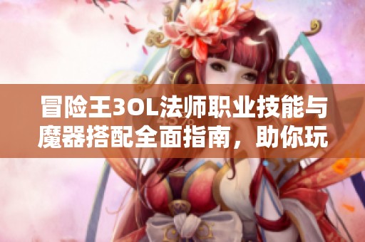冒险王3OL法师职业技能与魔器搭配全面指南，助你玩转游戏！