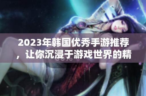 2023年韩国优秀手游推荐，让你沉浸于游戏世界的精彩体验