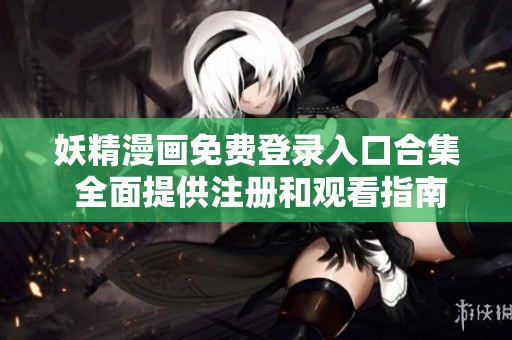 妖精漫画免费登录入口合集 全面提供注册和观看指南