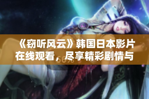 《窃听风云》韩国日本影片在线观看，尽享精彩剧情与悬疑惊悚体验