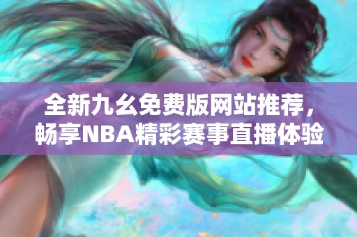 全新九幺免费版网站推荐，畅享NBA精彩赛事直播体验