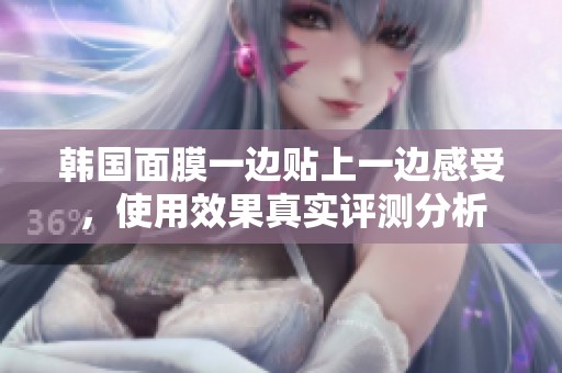 韩国面膜一边贴上一边感受，使用效果真实评测分析