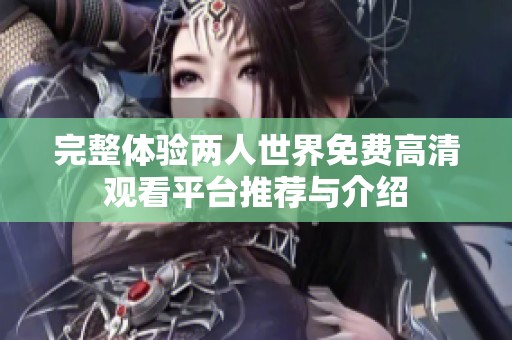 完整体验两人世界免费高清观看平台推荐与介绍