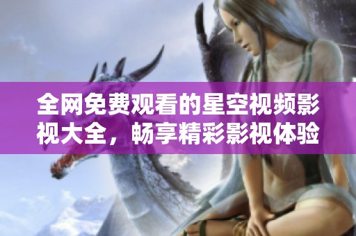 全网免费观看的星空视频影视大全，畅享精彩影视体验
