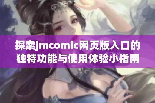 探索jmcomic网页版入口的独特功能与使用体验小指南