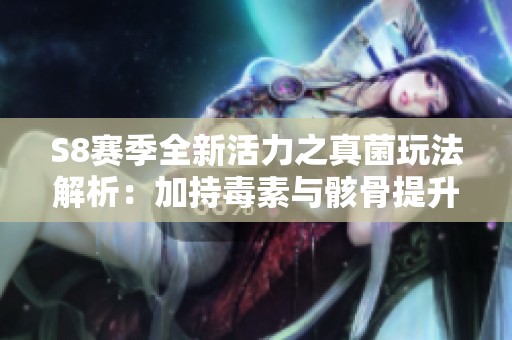 S8赛季全新活力之真菌玩法解析：加持毒素与骸骨提升生存能力
