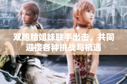 双胞胎姐妹联手出击，共同迎接各种挑战与机遇