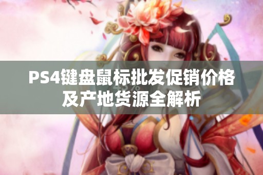 PS4键盘鼠标批发促销价格及产地货源全解析