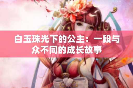 白玉珠光下的公主：一段与众不同的成长故事