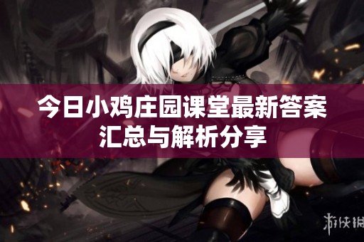 今日小鸡庄园课堂最新答案汇总与解析分享