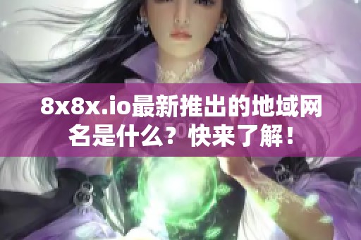 8x8x.io最新推出的地域网名是什么？快来了解！