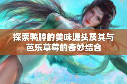 探索鸭脖的美味源头及其与芭乐草莓的奇妙结合