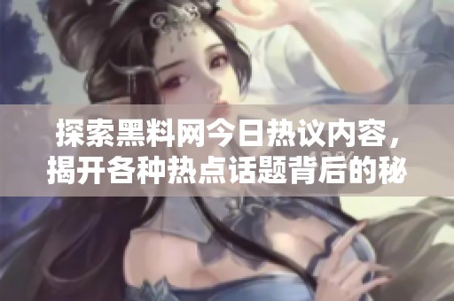 探索黑料网今日热议内容，揭开各种热点话题背后的秘密