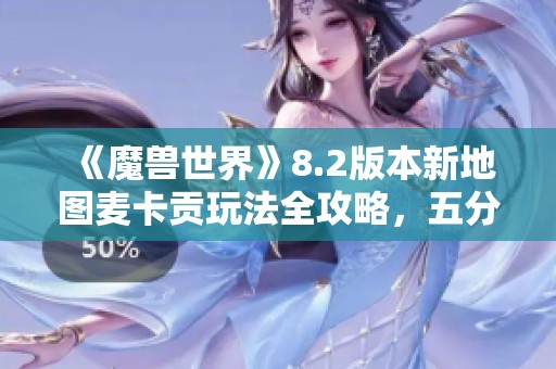 《魔兽世界》8.2版本新地图麦卡贡玩法全攻略，五分钟轻松上手！