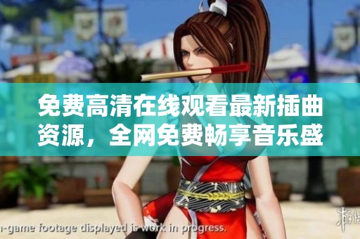 免费高清在线观看最新插曲资源，全网免费畅享音乐盛宴