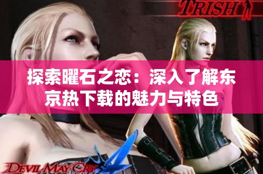 探索曜石之恋：深入了解东京热下载的魅力与特色