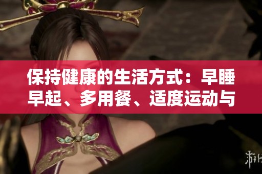 保持健康的生活方式：早睡早起、多用餐、适度运动与读书的结合