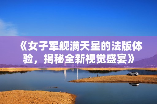 《女子军舰满天星的法版体验，揭秘全新视觉盛宴》