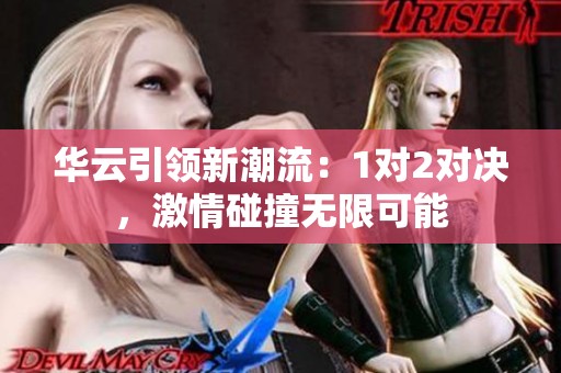 华云引领新潮流：1对2对决，激情碰撞无限可能