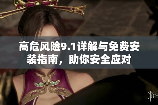 高危风险9.1详解与免费安装指南，助你安全应对