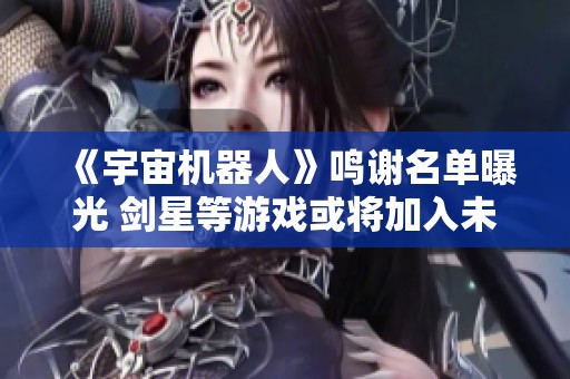 《宇宙机器人》鸣谢名单曝光 剑星等游戏或将加入未来版本