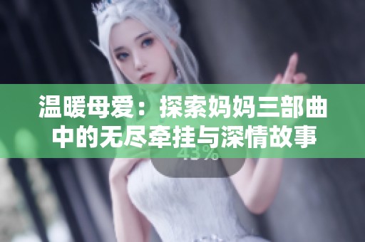 温暖母爱：探索妈妈三部曲中的无尽牵挂与深情故事