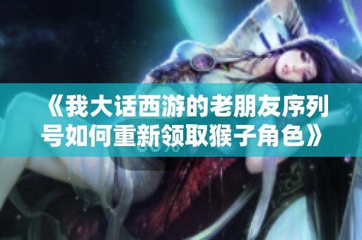 《我大话西游的老朋友序列号如何重新领取猴子角色》