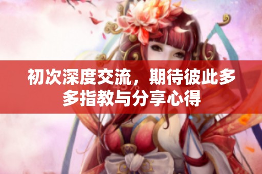 初次深度交流，期待彼此多多指教与分享心得