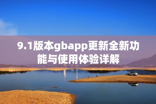 9.1版本gbapp更新全新功能与使用体验详解