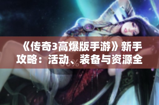 《传奇3高爆版手游》新手攻略：活动、装备与资源全方位解析
