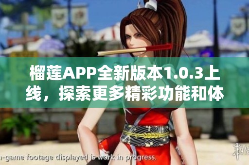 榴莲APP全新版本1.0.3上线，探索更多精彩功能和体验