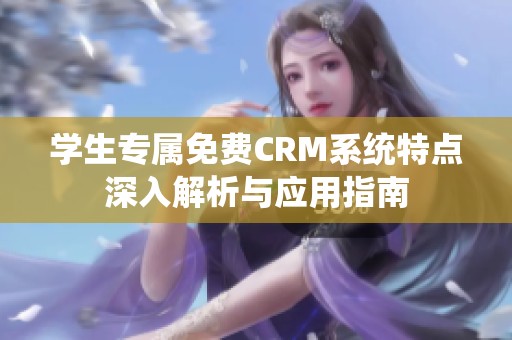 学生专属免费CRM系统特点深入解析与应用指南