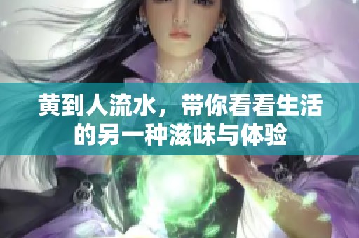 黄到人流水，带你看看生活的另一种滋味与体验