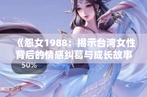 《怨女1988：揭示台湾女性背后的情感纠葛与成长故事》