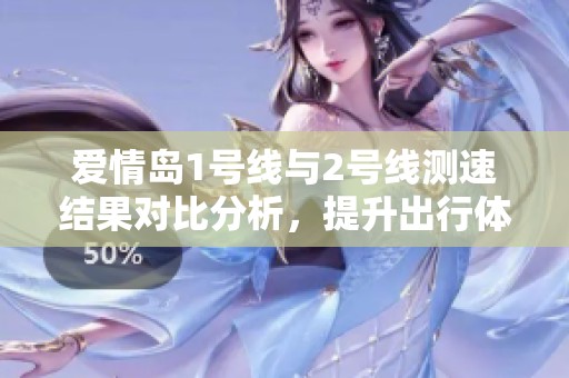爱情岛1号线与2号线测速结果对比分析，提升出行体验