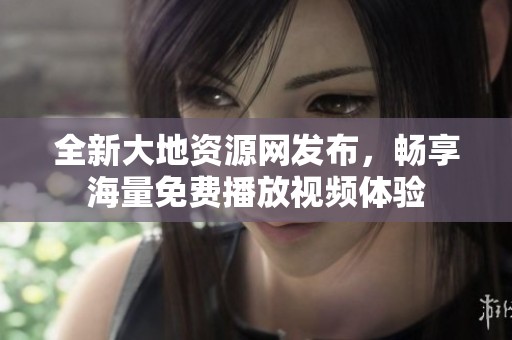 全新大地资源网发布，畅享海量免费播放视频体验