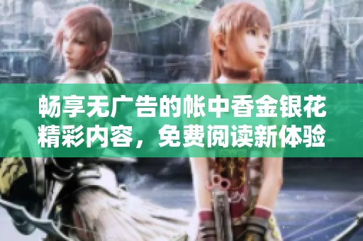 畅享无广告的帐中香金银花精彩内容，免费阅读新体验