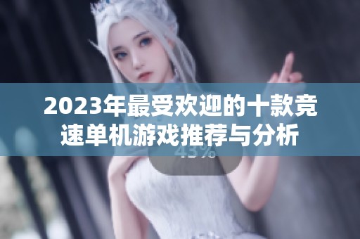 2023年最受欢迎的十款竞速单机游戏推荐与分析