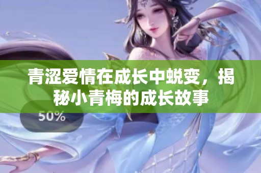 青涩爱情在成长中蜕变，揭秘小青梅的成长故事